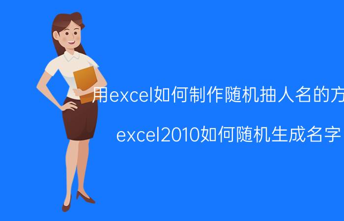 用excel如何制作随机抽人名的方法 excel2010如何随机生成名字？